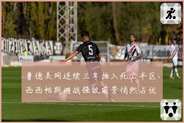 鲁德美网连续三年抽入死亡半区，西西帕斯避战强敌前景悄然占优
