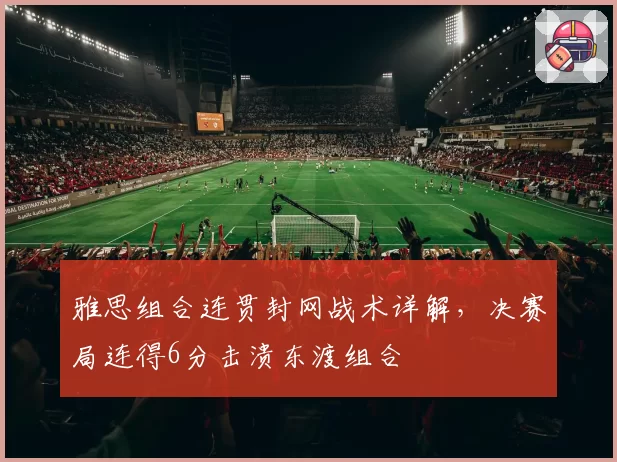 雅思组合连贯封网战术详解，决赛局连得6分击溃东渡组合