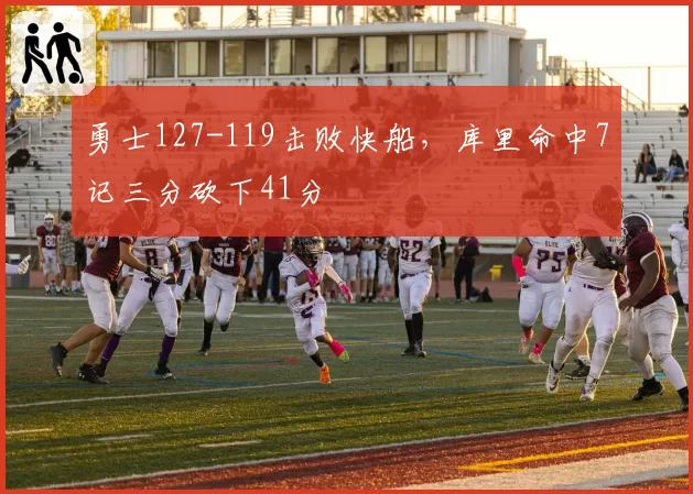 勇士127-119击败快船，库里命中7记三分砍下41分