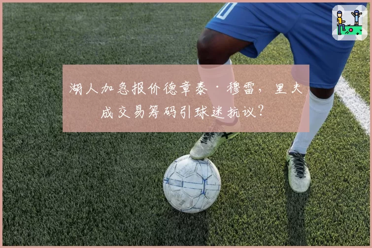 湖人加急报价德章泰·穆雷,里夫斯成交易筹码引球迷抗议?
