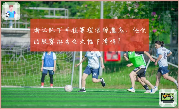 浙江队下半程赛程堪称魔鬼，他们的联赛排名会大幅下滑吗？