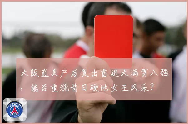 大阪直美产后复出首进大满贯八强,能否重现昔日硬地女王风采?
