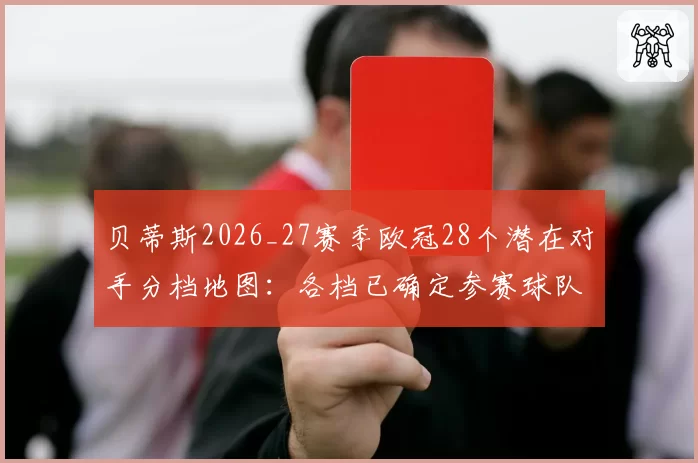 贝蒂斯2026_27赛季欧冠28个潜在对手分档地图：各档已确定参赛球队