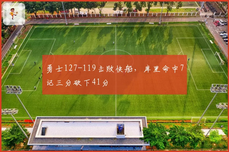 勇士127-119击败快船，库里命中7记三分砍下41分