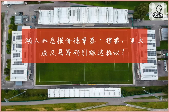 湖人加急报价德章泰·穆雷,里夫斯成交易筹码引球迷抗议?