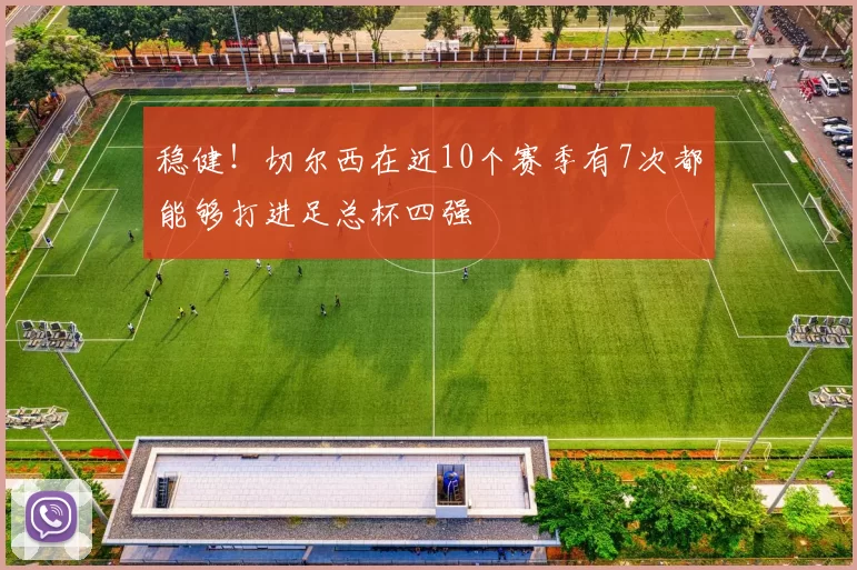 稳健！切尔西在近10个赛季有7次都能够打进足总杯四强