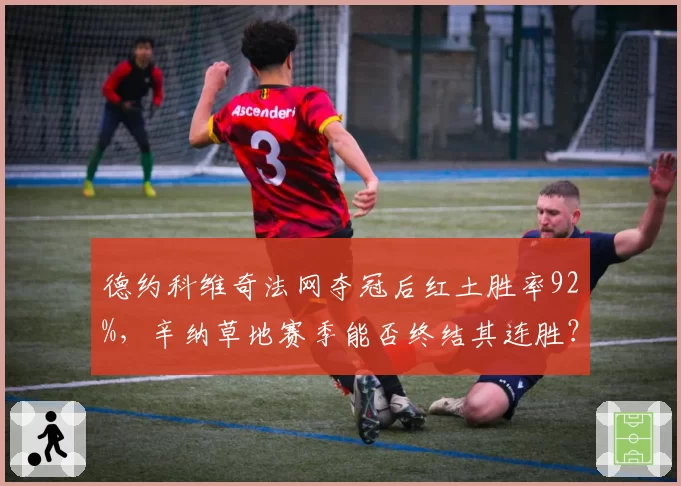 德约科维奇法网夺冠后红土胜率92%,辛纳草地赛季能否终结其连胜?