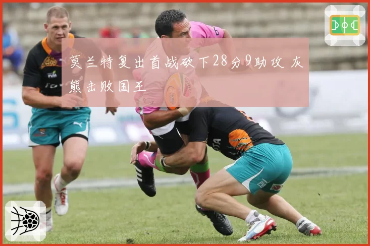 莫兰特复出首战砍下28分9助攻 灰熊击败国王