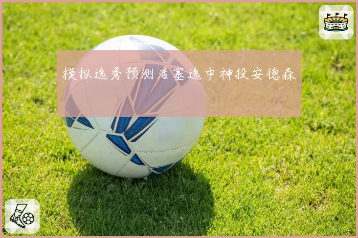 模拟选秀预测活塞选中神投安德森