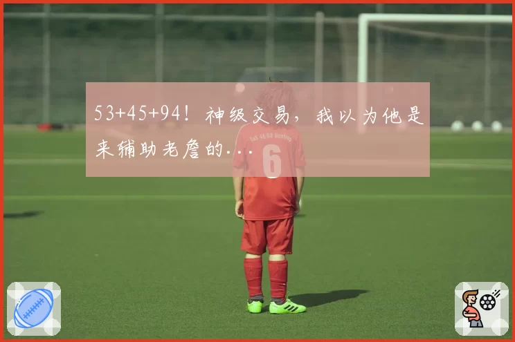 53+45+94!神级交易,我以为他是来辅助老詹的...