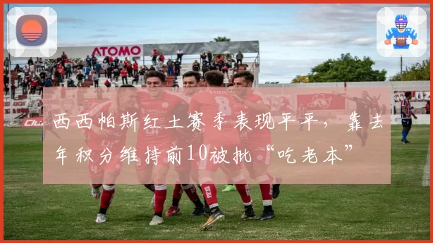 西西帕斯红土赛季表现平平，靠去年积分维持前10被批“吃老本”