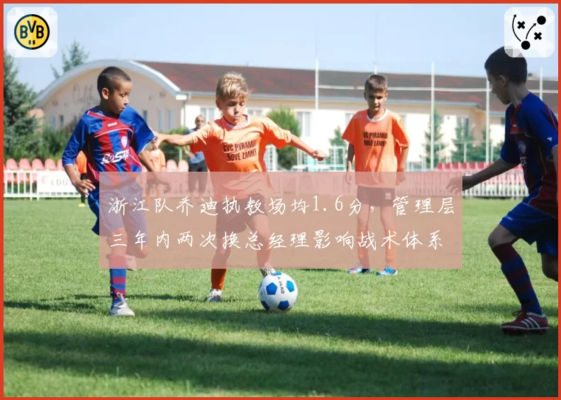 浙江队乔迪执教场均1.6分，管理层三年内两次换总经理影响战术体系连贯性